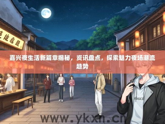 嘉兴夜生活新篇章揭秘，资讯盘点，探索魅力夜场潮流趋势