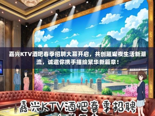 嘉兴KTV酒吧春季招聘大幕开启，共创璀璨夜生活新潮流，诚邀你携手描绘繁华新篇章！