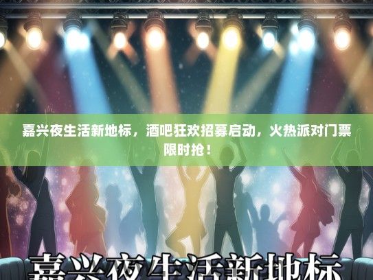 嘉兴夜生活新地标，酒吧狂欢招募启动，火热派对门票限时抢！