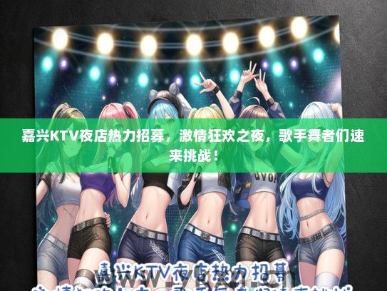 嘉兴KTV夜店热力招募，激情狂欢之夜，歌手舞者们速来挑战！