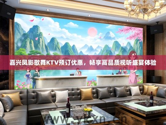 嘉兴凤影歌舞KTV预订优惠，畅享高品质视听盛宴体验