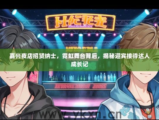嘉兴夜店招贤纳士，霓虹舞台背后，揭秘迎宾接待达人成长记