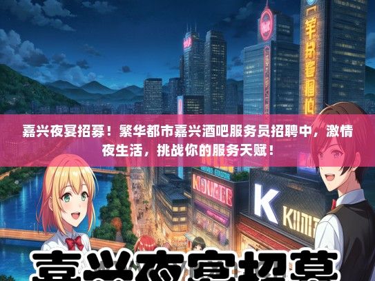 嘉兴夜宴招募！繁华都市嘉兴酒吧服务员招聘中，激情夜生活，挑战你的服务天赋！