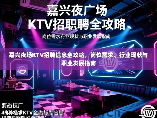 嘉兴夜场KTV招聘信息全攻略,岗位需求、行业现状与职业发展指南 嘉兴夜场KTV招聘信息全攻略,岗位需求、行业现状与职业发展指南