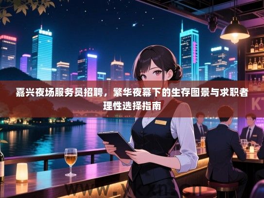 嘉兴夜场服务员招聘,繁华夜幕下的生存图景与求职者理性选择指南 嘉兴夜场服务员招聘,繁华夜幕下的生存图景与求职者理性选择指南